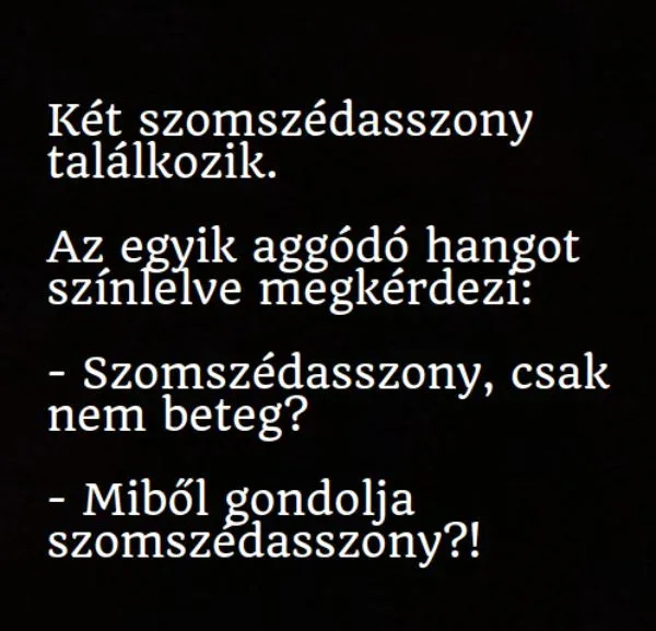 Vicc: A kíváncsi szomszédasszony megjátszott aggódó hangon rákérdez a másiknál:…