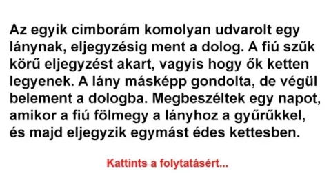 Vicc: Az egyik cimborám komolyan udvarolt egy lánynak, eljegyzésig ment a dolog