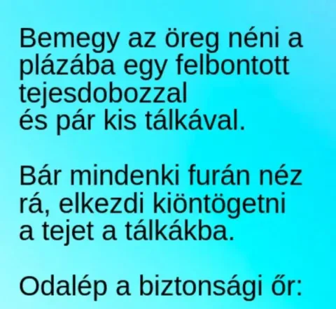 Vicc: Az öreg néni bemegy a plázába, és elkezd kis tálkákba tejet öntögetni….