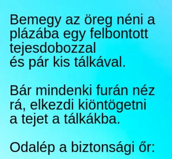 Vicc: Az öreg néni bemegy a plázába, és elkezd kis Vicc: Az öreg néni bemegy a plázába, és elkezd kis tálkákba tejet öntögetni….