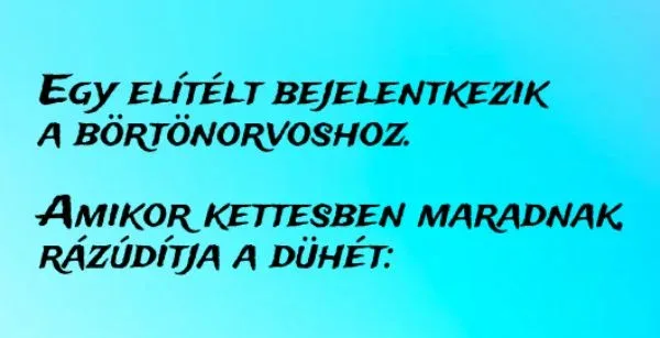 Vicc: Egy elítélt bejelentkezik a börtönorvoshoz. Amikor kettesben maradnak,... Vicc: Egy elítélt bejelentkezik a börtönorvoshoz. Amikor kettesben maradnak,…