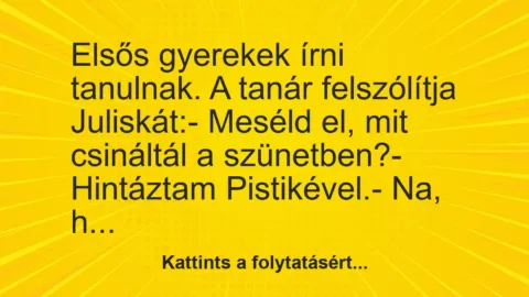 Vicc: Elsős gyerekek írni tanulnak. A tanár felszólítja Juliskát