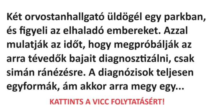 Vicc: Két orvostanhallgató üldögél egy parkban, és figyeli az elhaladó Vicc: Két orvostanhallgató üldögél egy parkban, és figyeli az elhaladó embereket