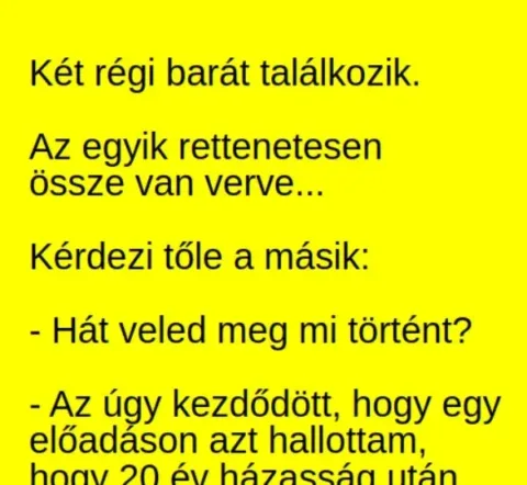 Vicc: Két régi barát találkozik. Az egyik rettenetesen össze van verve… -…