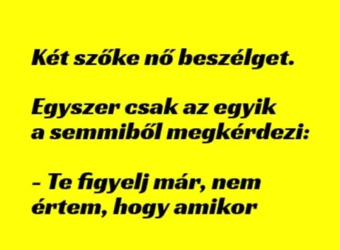 Vicc: Két szőke nő beszélget. Egyszer csak az egyik a semmiből megkérdezi: -…