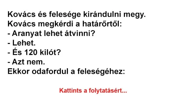 Vicc: Kovács és felesége kirándulni megy. Kovács megkérdi a vámostól Vicc: Kovács és felesége kirándulni megy. Kovács megkérdi a vámostól