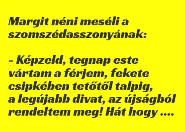 Vicc: Margit néni újságolja a kíváncsi szomszédasszonyának: –