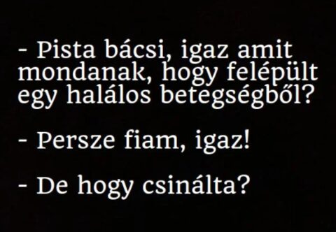 Vicc: Pista bácsi, igaz amit mondanak, hogy felépült egy halálos betegségből -…