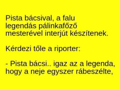 Vicc: Pista bácsival, a falu legendás pálinkafőző mesterével interjút készítenek…