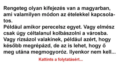 Vicc: Rengeteg olyan kifejezés van a magyarban, ami valamilyen módon az ételekkel…