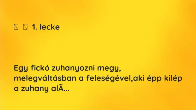 Vicc:
1. lecke
Egy fickó zuhanyozni megy, melegváltásban a… Vicc:
1. lecke
Egy fickó zuhanyozni megy, melegváltásban a…