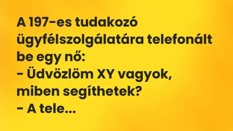Vicc: A 197-es tudakozó ügyfélszolgálatára telefonált be egy nő:
– Üdvözlöm XY… Vicc: A 197-es tudakozó ügyfélszolgálatára telefonált be egy nő:
– Üdvözlöm XY…