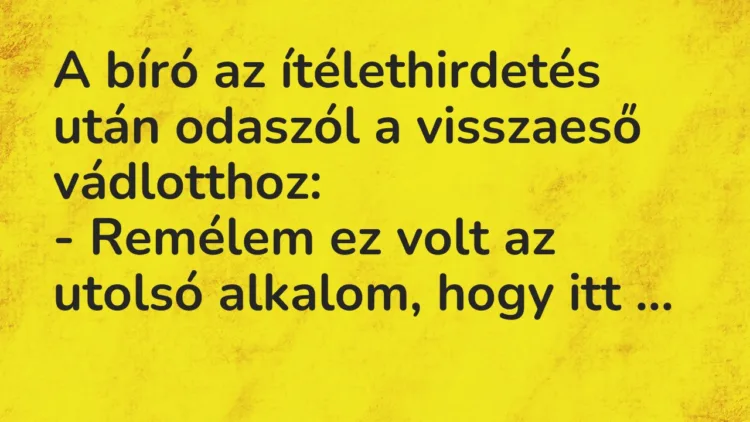 Vicc: A bíró az ítélethirdetés után odaszól a visszaeső vádlotthoz:
– Remélem ez… Vicc: A bíró az ítélethirdetés után odaszól a visszaeső vádlotthoz:
– Remélem ez…