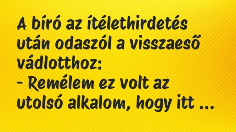 Vicc: A bíró az ítélethirdetés után odaszól a visszaeső vádlotthoz:
– Remélem ez… Vicc: A bíró az ítélethirdetés után odaszól a visszaeső vádlotthoz:
– Remélem ez…
