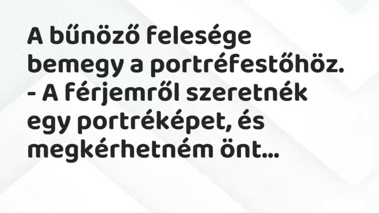 Vicc: A bűnöző felesége bemegy a portréfestőhöz.
– A férjemről szeretnék egy… Vicc: A bűnöző felesége bemegy a portréfestőhöz.
– A férjemről szeretnék egy…