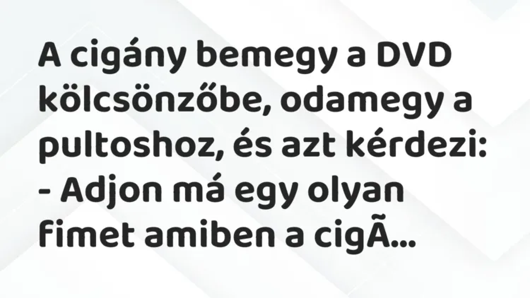 Vicc: A cigány bemegy a DVD kölcsönzőbe, odamegy a pultoshoz, és azt kérdezi:
– A… Vicc: A cigány bemegy a DVD kölcsönzőbe, odamegy a pultoshoz, és azt kérdezi:
– A…