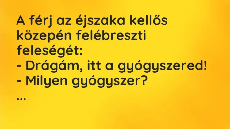 Vicc: A férj az éjszaka kellős közepén felébreszti feleségét:
– Drágám, itt a… Vicc: A férj az éjszaka kellős közepén felébreszti feleségét:
– Drágám, itt a…
