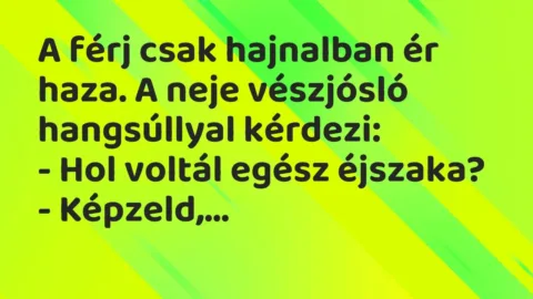 Vicc: A férj csak hajnalban ér haza. A neje vészjósló hangsúllyal kérdezi:

– Hol…