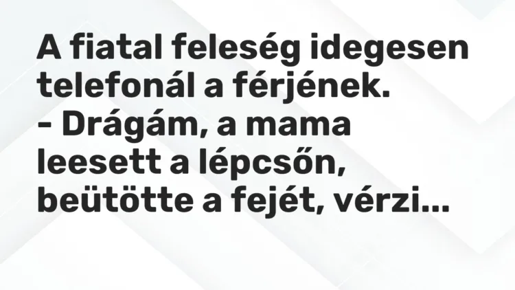 Vicc: A fiatal feleség idegesen telefonál a férjének. – Drágám, a mama leesett a…