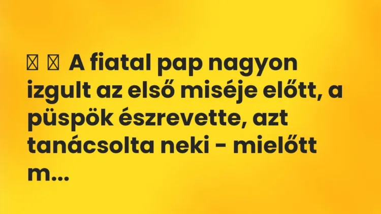 Vicc:
A fiatal pap nagyon izgult az első miséje előtt, a püspök észrevette,… Vicc:
A fiatal pap nagyon izgult az első miséje előtt, a püspök észrevette,…