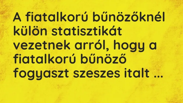Vicc: A fiatalkorú bűnözőknél külön statisztikát vezetnek arról, hogy a fiatalkorú… Vicc: A fiatalkorú bűnözőknél külön statisztikát vezetnek arról, hogy a fiatalkorú…