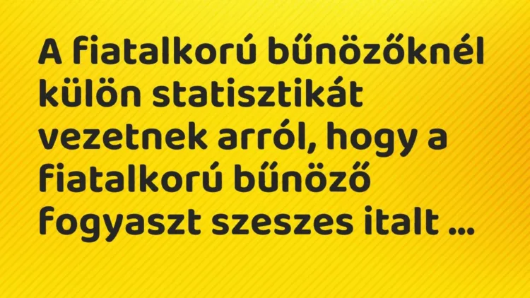 Vicc: A fiatalkorú bűnözőknél külön statisztikát vezetnek arról, hogy a fiatalkorú… Vicc: A fiatalkorú bűnözőknél külön statisztikát vezetnek arról, hogy a fiatalkorú…