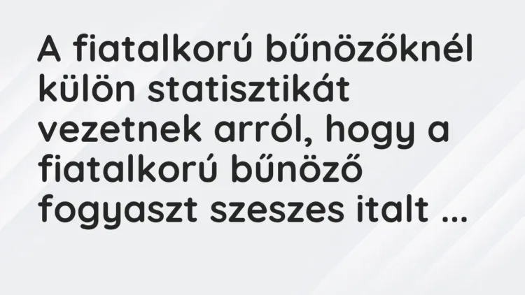 Vicc: A fiatalkorú bűnözőknél külön statisztikát vezetnek arról, hogy a fiatalkorú… Vicc: A fiatalkorú bűnözőknél külön statisztikát vezetnek arról, hogy a fiatalkorú…