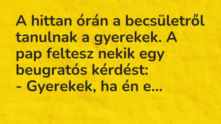 Vicc: A hittan órán a becsületről tanulnak a gyerekek. A pap feltesz nekik egy… Vicc: A hittan órán a becsületről tanulnak a gyerekek. A pap feltesz nekik egy…