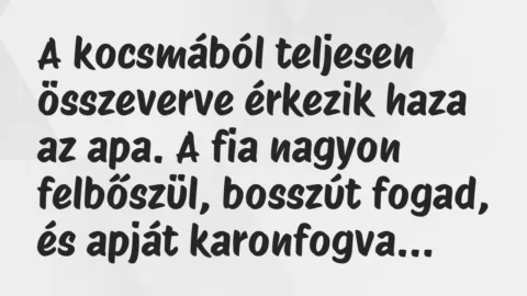 Vicc: A kocsmából teljesen összeverve érkezik haza az apa. A fia nagyon felbőszül,…