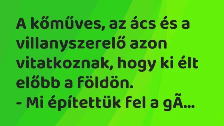 Vicc: A kőműves, az ács és a villanyszerelő azon vitatkoznak, hogy ki élt előbb a…
