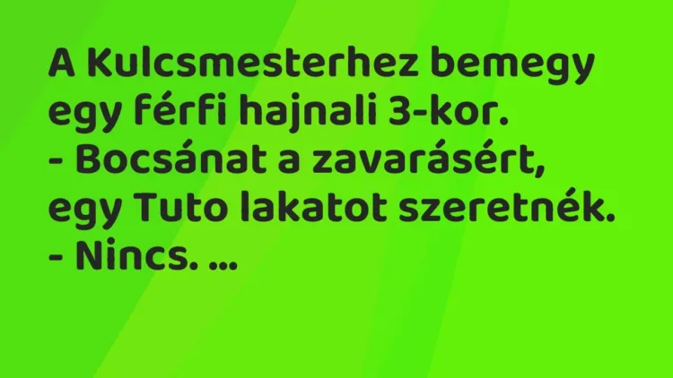 Vicc: A Kulcsmesterhez bemegy egy férfi hajnali 3-kor.
– Bocsánat a zavarásért,… Vicc: A Kulcsmesterhez bemegy egy férfi hajnali 3-kor.
– Bocsánat a zavarásért,…