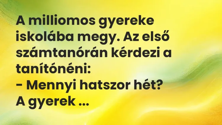 Vicc: A milliomos gyereke iskolába megy. Az első számtanórán kérdezi a… Vicc: A milliomos gyereke iskolába megy. Az első számtanórán kérdezi a…