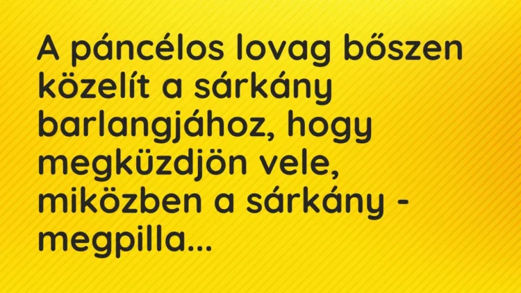 Vicc: A páncélos lovag bőszen közelít a sárkány barlangjához, hogy megküzdjön vele,… Vicc: A páncélos lovag bőszen közelít a sárkány barlangjához, hogy megküzdjön vele,…