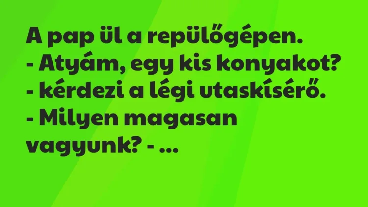 Vicc: A pap ül a repülőgépen.
– Atyám, egy kis konyakot? – kérdezi a légi… Vicc: A pap ül a repülőgépen.
– Atyám, egy kis konyakot? – kérdezi a légi…