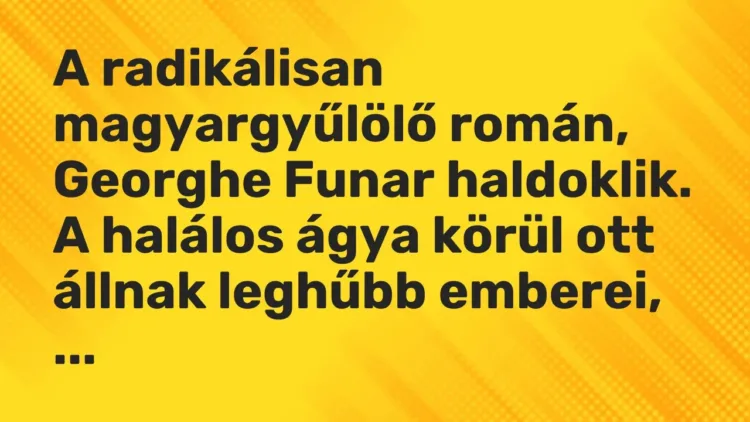 Vicc: A radikálisan magyargyűlölő román, Georghe Funar haldoklik. A halálos ágya körül… Vicc: A radikálisan magyargyűlölő román, Georghe Funar haldoklik. A halálos ágya körül…