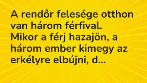 Vicc: A rendőr felesége otthon van három férfival.

Mikor a férj hazajön, a három…