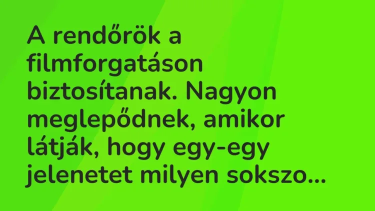 Vicc: A rendőrök a filmforgatáson biztosítanak. Nagyon meglepődnek, amikor látják,… Vicc: A rendőrök a filmforgatáson biztosítanak. Nagyon meglepődnek, amikor látják,…