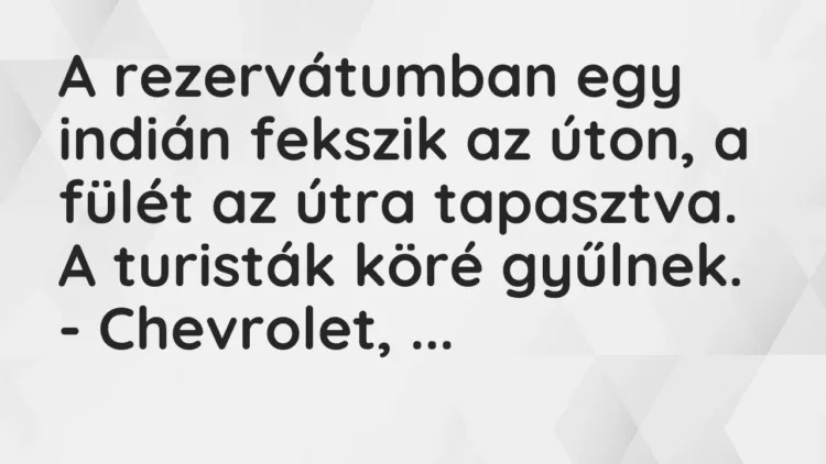 Vicc: A rezervátumban egy indián fekszik az úton, a fülét az útra tapasztva. A… Vicc: A rezervátumban egy indián fekszik az úton, a fülét az útra tapasztva. A…