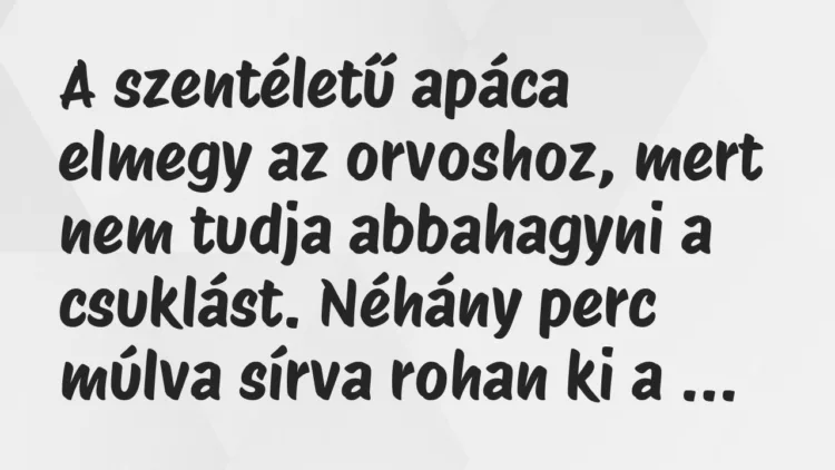 Vicc: A szentéletű apáca elmegy az orvoshoz, mert nem tudja abbahagyni a csuklást…. Vicc: A szentéletű apáca elmegy az orvoshoz, mert nem tudja abbahagyni a csuklást….