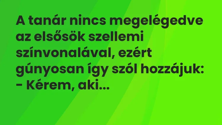 Vicc: A tanár nincs megelégedve az elsősök szellemi színvonalával, ezért gúnyosan így… Vicc: A tanár nincs megelégedve az elsősök szellemi színvonalával, ezért gúnyosan így…