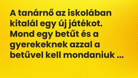 Vicc: A tanárnő az iskolában kitalál egy új játékot. Mond egy betűt és a gyerekeknek a…