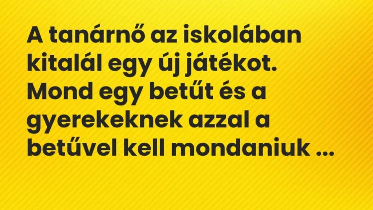 Vicc: A tanárnő az iskolában kitalál egy új játékot. Mond egy betűt és a gyerekeknek a… Vicc: A tanárnő az iskolában kitalál egy új játékot. Mond egy betűt és a gyerekeknek a…