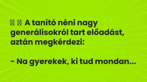 Vicc: 
	    	    A tanító néni nagy generálisokról tart előadást, aztán…