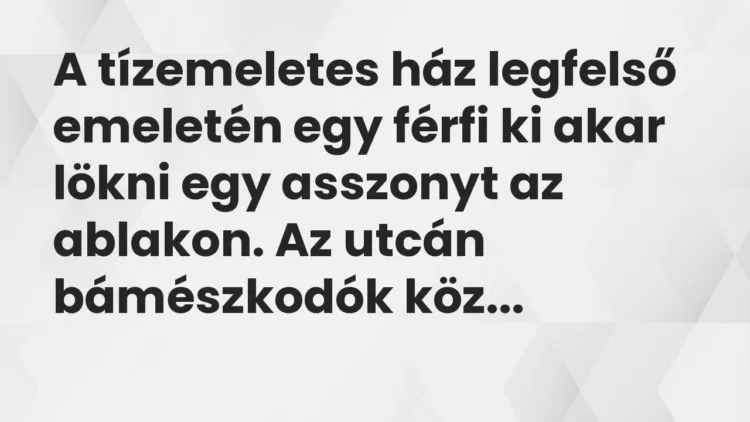 Vicc: A tízemeletes ház legfelső emeletén egy férfi ki akar lökni egy asszonyt az…