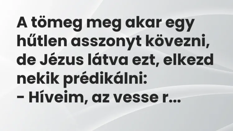 Vicc: A tömeg meg akar egy hűtlen asszonyt kövezni, de Jézus látva ezt, elkezd nekik… Vicc: A tömeg meg akar egy hűtlen asszonyt kövezni, de Jézus látva ezt, elkezd nekik…