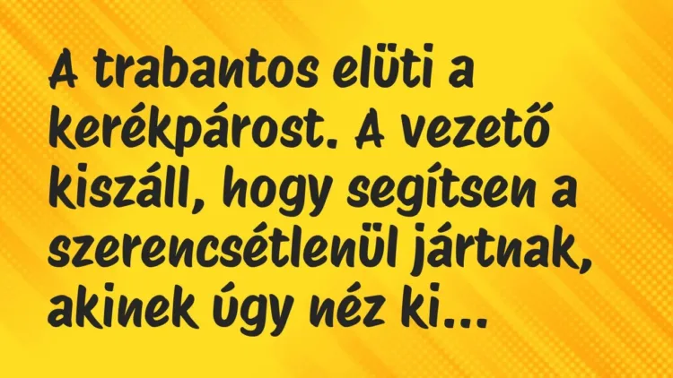 Vicc: A trabantos elüti a kerékpárost. A vezető kiszáll, hogy segítsen a… Vicc: A trabantos elüti a kerékpárost. A vezető kiszáll, hogy segítsen a…
