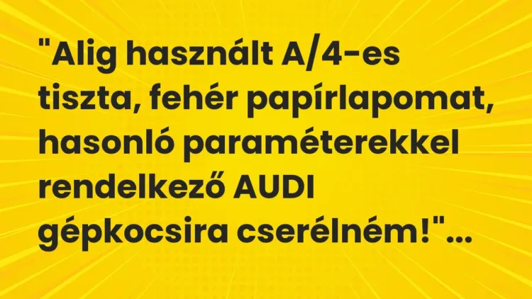 Vicc: „Alig használt A/4-es tiszta, fehér papírlapomat, hasonló paraméterekkel… Vicc: „Alig használt A/4-es tiszta, fehér papírlapomat, hasonló paraméterekkel…
