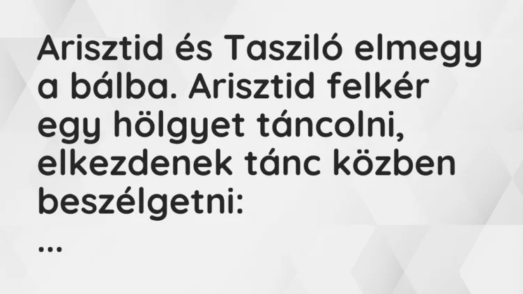 Vicc: Arisztid és Tasziló elmegy a bálba. Arisztid felkér egy hölgyet táncolni,…