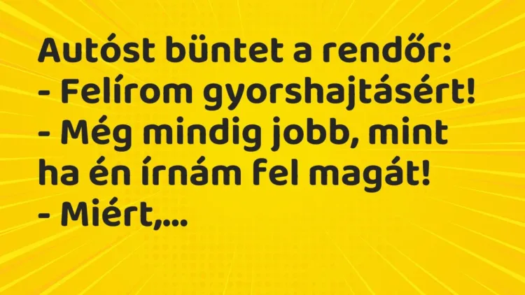 Vicc: Autóst büntet a rendőr:
– Felírom gyorshajtásért!
– Még mindig jobb,… Vicc: Autóst büntet a rendőr:
– Felírom gyorshajtásért!
– Még mindig jobb,…