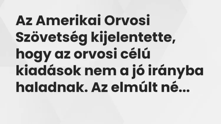 Vicc: Az Amerikai Orvosi Szövetség kijelentette, hogy az orvosi célú kiadások nem a jó…